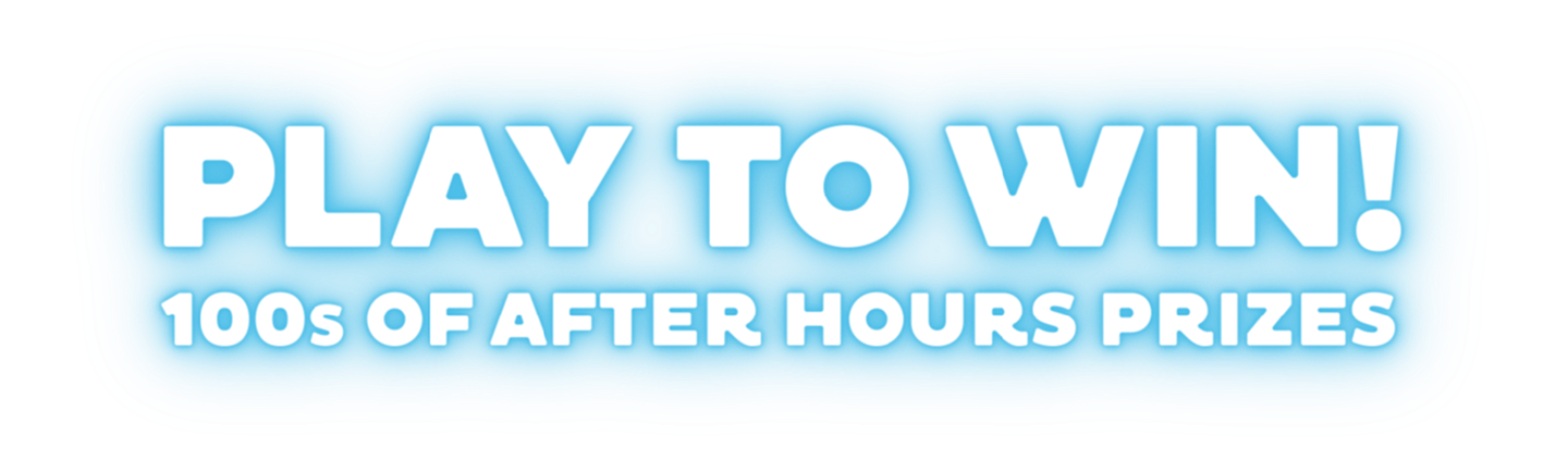 Play to Win! 100s of after hours prizes